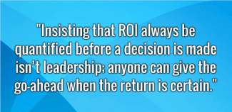What’s the ROI?  Wrong Question!